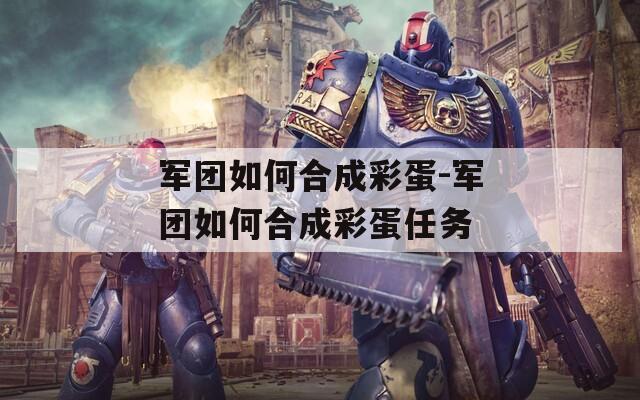 军团如何合成彩蛋-军团如何合成彩蛋任务