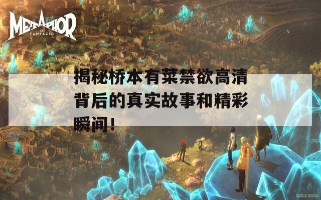 揭秘桥本有菜禁欲高清背后的真实故事和精彩瞬间！