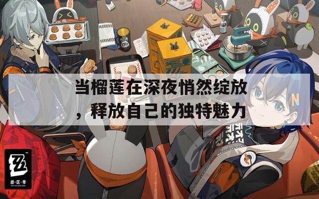 当榴莲在深夜悄然绽放，释放自己的独特魅力