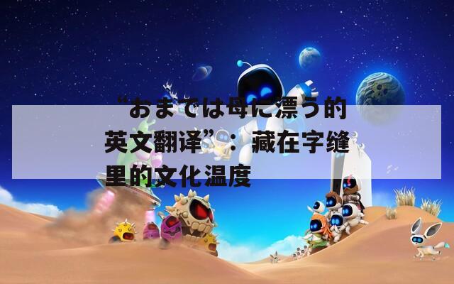 “おまでは母に漂う的英文翻译”：藏在字缝里的文化温度