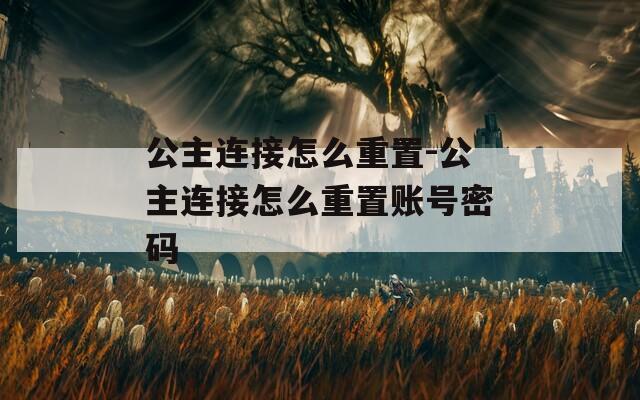 公主连接怎么重置-公主连接怎么重置账号密码