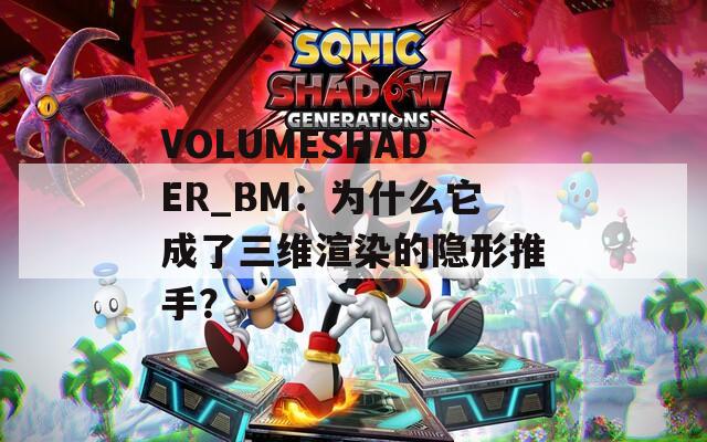 VOLUMESHADER_BM：为什么它成了三维渲染的隐形推手？