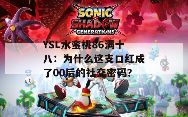 YSL水蜜桃86满十八：为什么这支口红成了00后的社交密码？