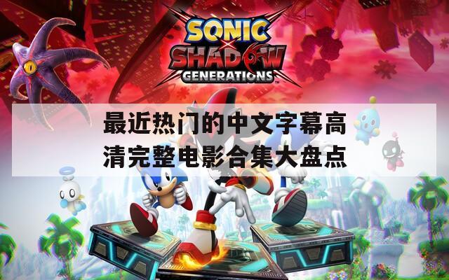 最近热门的中文字幕高清完整电影合集大盘点