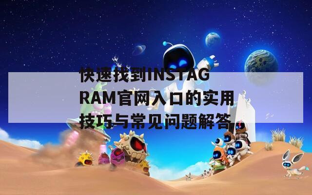 快速找到INSTAGRAM官网入口的实用技巧与常见问题解答