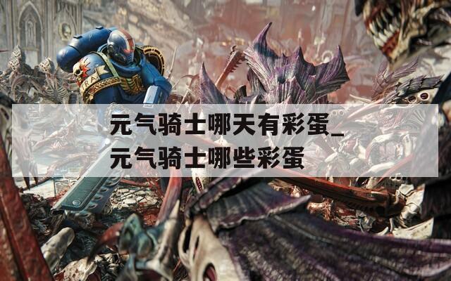 元气骑士哪天有彩蛋_元气骑士哪些彩蛋