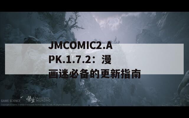 JMCOMIC2.APK.1.7.2：漫画迷必备的更新指南