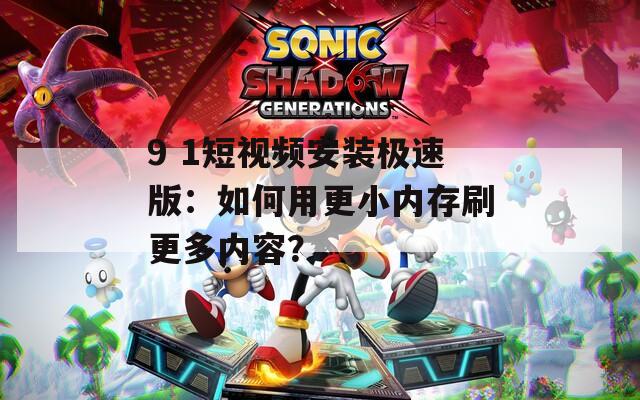 9 1短视频安装极速版：如何用更小内存刷更多内容？