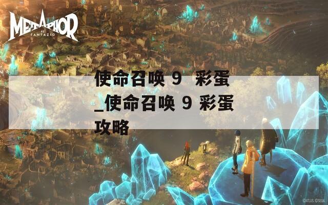 使命召唤 9  彩蛋_使命召唤 9 彩蛋攻略