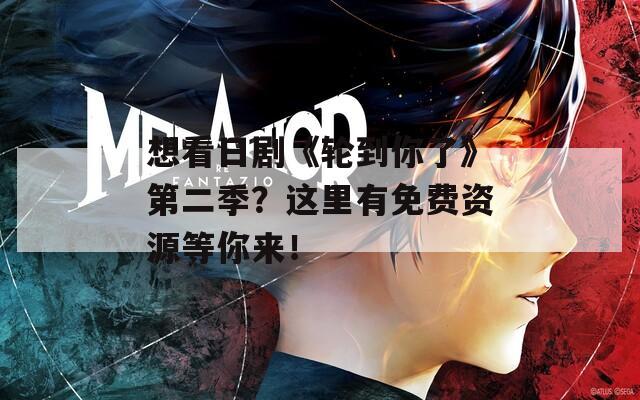 想看日剧《轮到你了》第二季？这里有免费资源等你来！