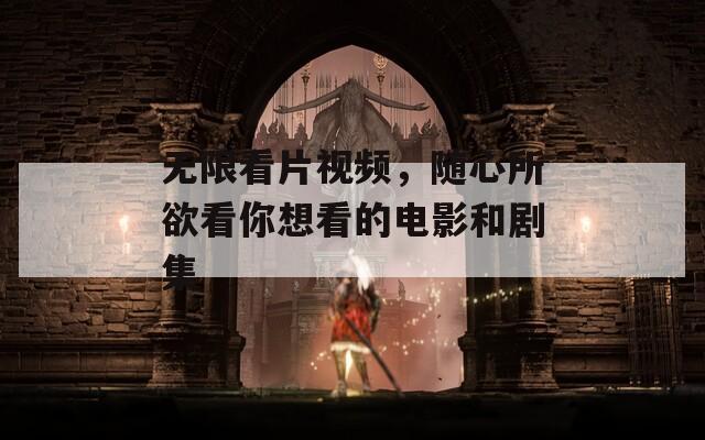 无限看片视频，随心所欲看你想看的电影和剧集