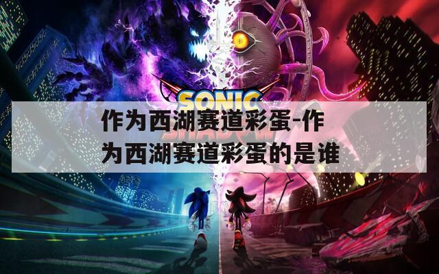 作为西湖赛道彩蛋-作为西湖赛道彩蛋的是谁