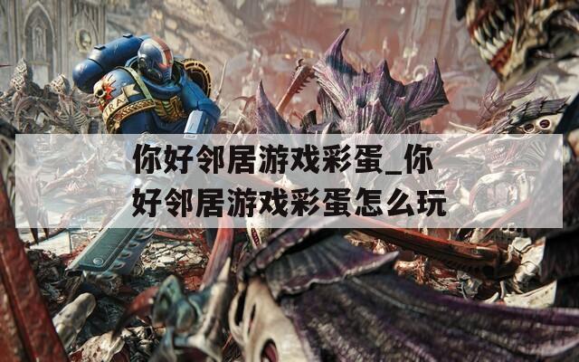 你好邻居游戏彩蛋_你好邻居游戏彩蛋怎么玩