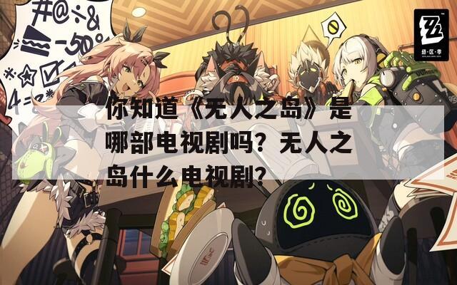 你知道《无人之岛》是哪部电视剧吗？无人之岛什么电视剧？