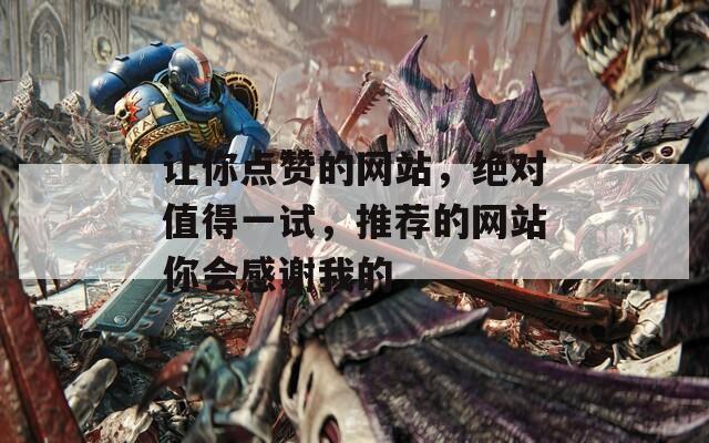 让你点赞的网站，绝对值得一试，推荐的网站你会感谢我的