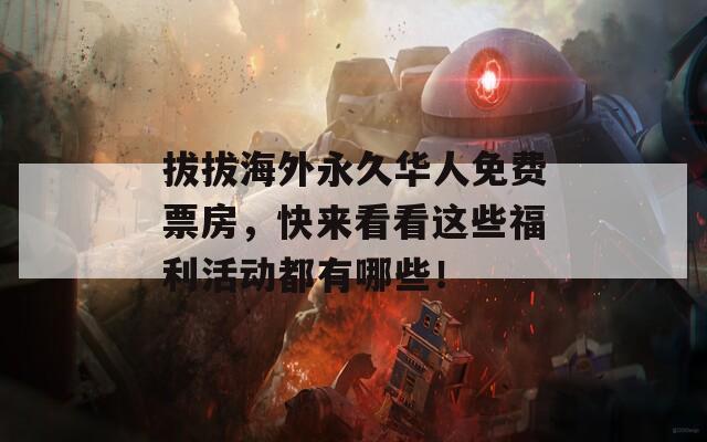 拔拔海外永久华人免费票房，快来看看这些福利活动都有哪些！