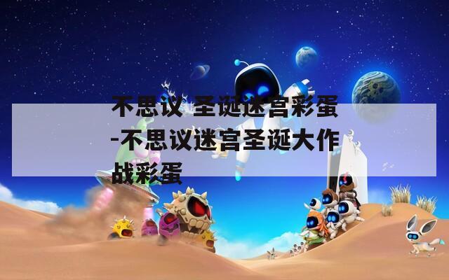 不思议 圣诞迷宫彩蛋-不思议迷宫圣诞大作战彩蛋