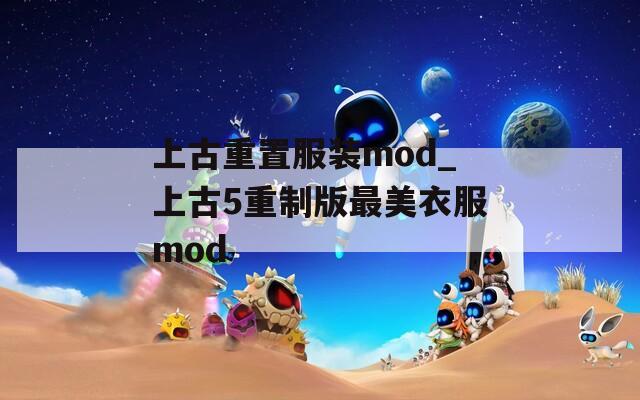 上古重置服装mod_上古5重制版最美衣服mod