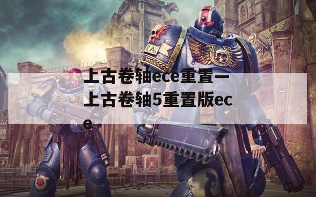 上古卷轴ece重置—上古卷轴5重置版ece