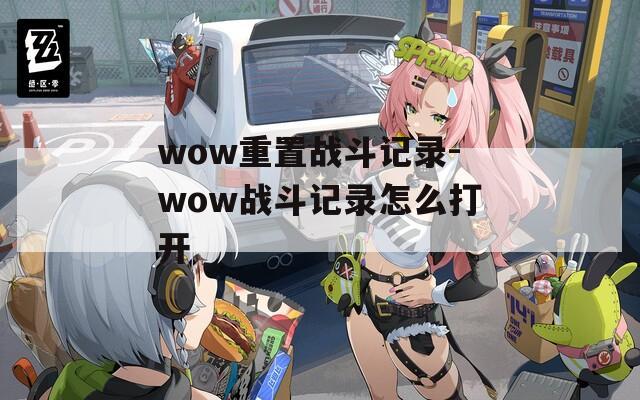 wow重置战斗记录-wow战斗记录怎么打开