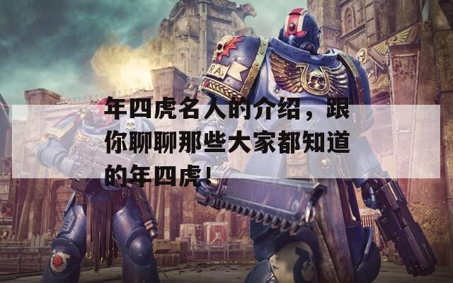 年四虎名人的介绍，跟你聊聊那些大家都知道的年四虎！