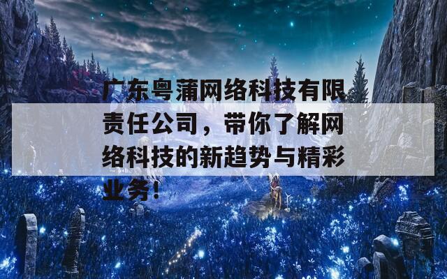 广东粤蒲网络科技有限责任公司，带你了解网络科技的新趋势与精彩业务！