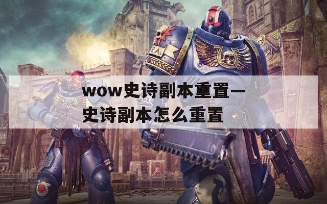 wow史诗副本重置—史诗副本怎么重置