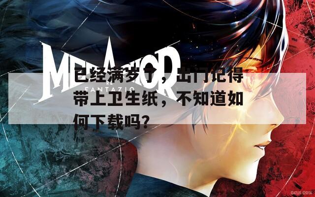 已经满岁了，出门记得带上卫生纸，不知道如何下载吗？