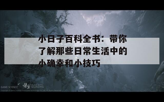 小日子百科全书：带你了解那些日常生活中的小确幸和小技巧