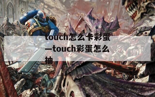 touch怎么卡彩蛋—touch彩蛋怎么抽