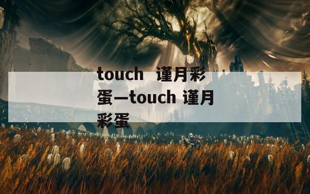 touch  谨月彩蛋—touch 谨月彩蛋
