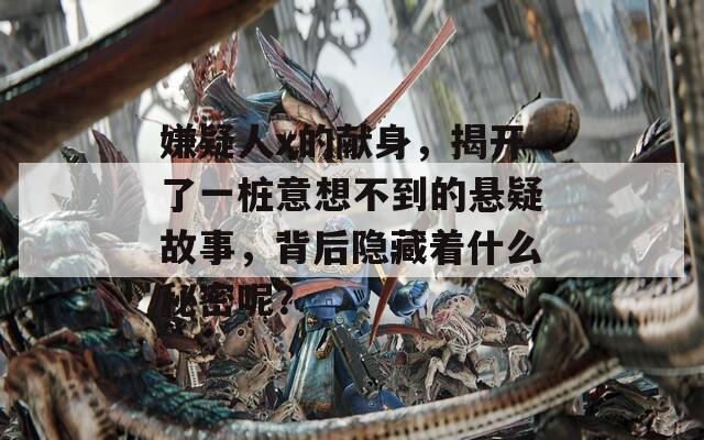 嫌疑人x的献身，揭开了一桩意想不到的悬疑故事，背后隐藏着什么秘密呢？