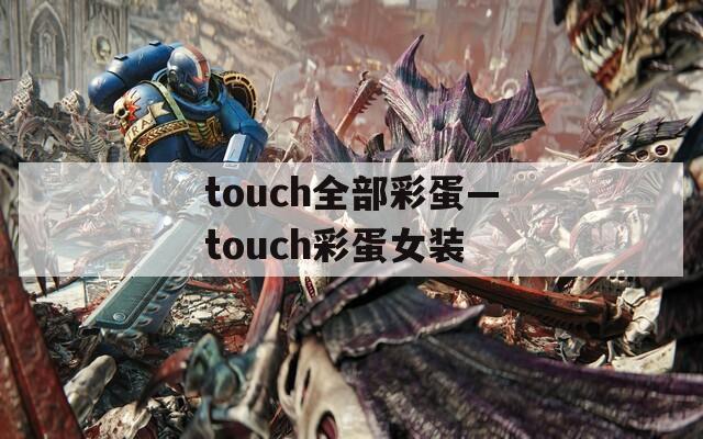 touch全部彩蛋—touch彩蛋女装