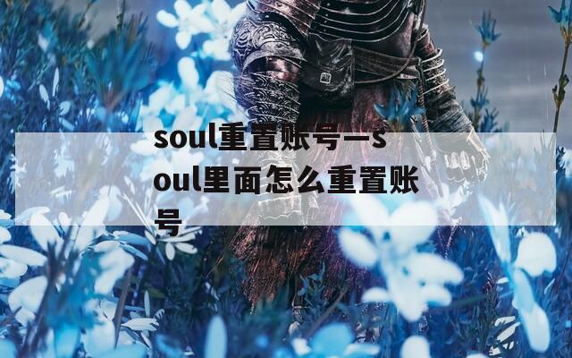 soul重置账号—soul里面怎么重置账号