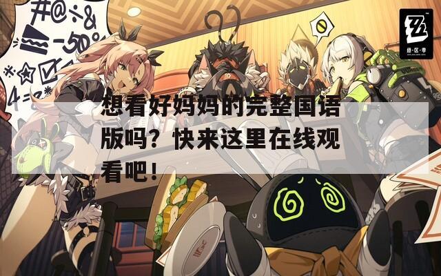 想看好妈妈的完整国语版吗？快来这里在线观看吧！
