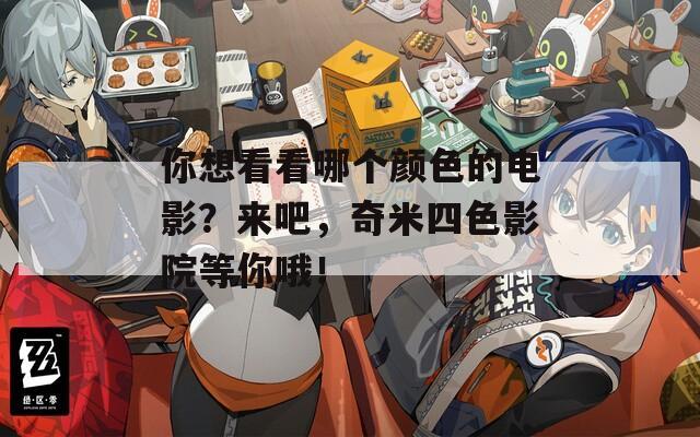 你想看看哪个颜色的电影？来吧，奇米四色影院等你哦！