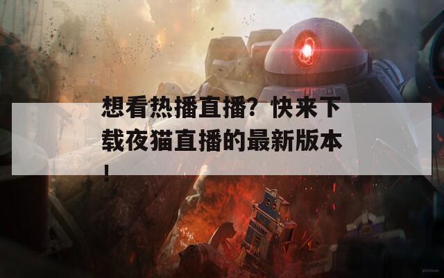想看热播直播？快来下载夜猫直播的最新版本！