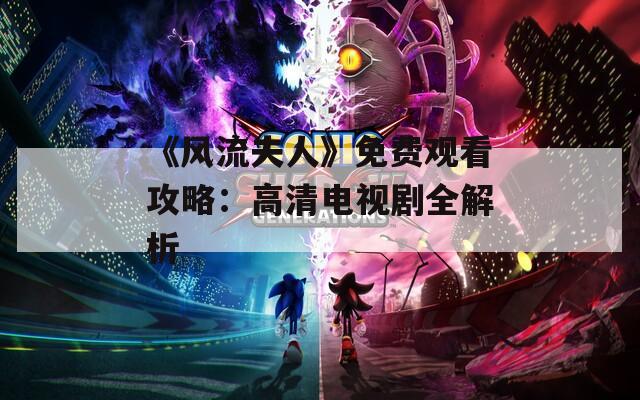 《风流夫人》免费观看攻略：高清电视剧全解析
