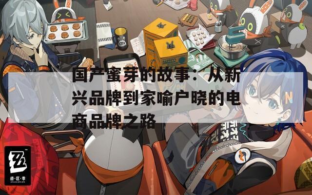 国产蜜芽的故事：从新兴品牌到家喻户晓的电商品牌之路