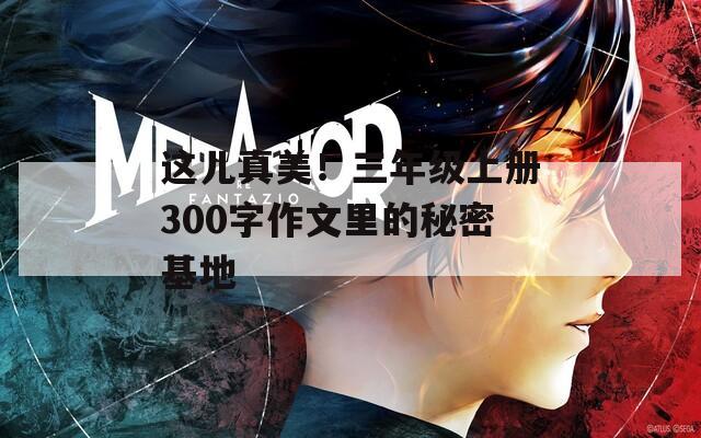 这儿真美！三年级上册300字作文里的秘密基地