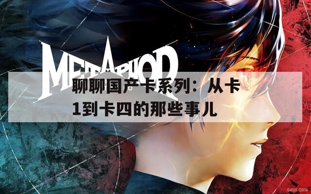 聊聊国产卡系列：从卡1到卡四的那些事儿
