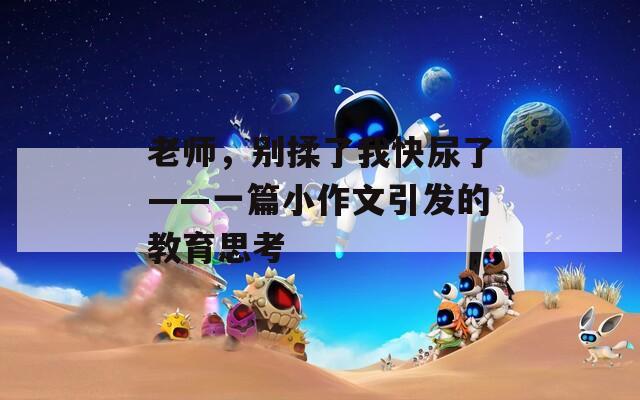 老师，别揉了我快尿了——一篇小作文引发的教育思考