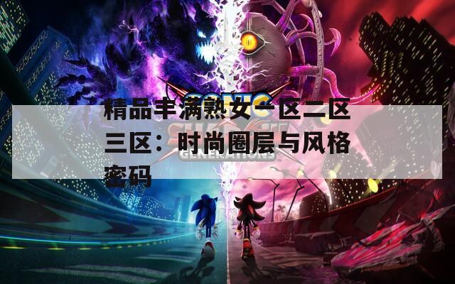 精品丰满熟女一区二区三区：时尚圈层与风格密码