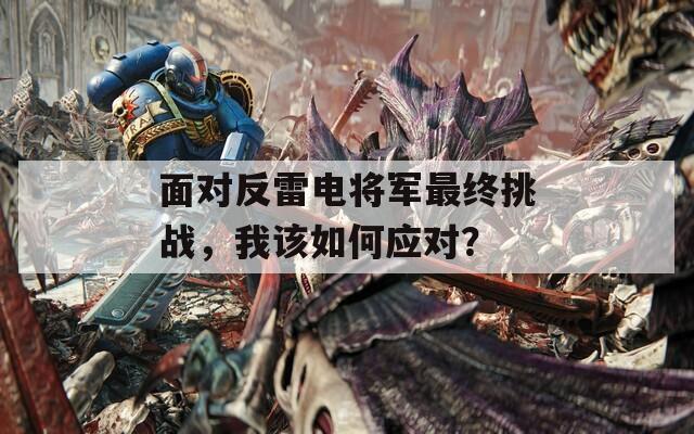 面对反雷电将军最终挑战，我该如何应对？