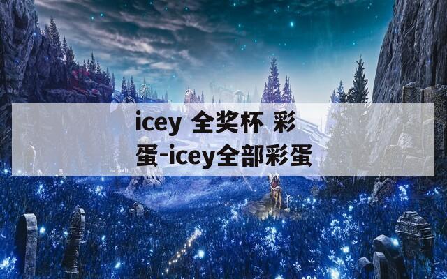 icey 全奖杯 彩蛋-icey全部彩蛋