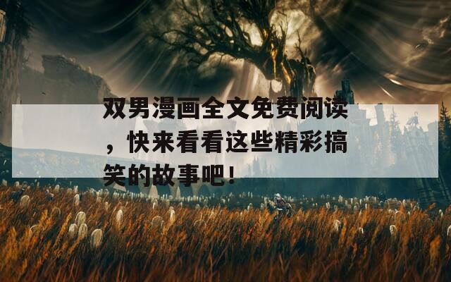 双男漫画全文免费阅读，快来看看这些精彩搞笑的故事吧！