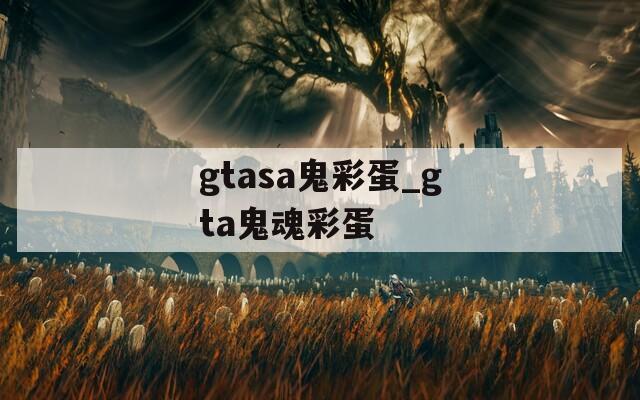 gtasa鬼彩蛋_gta鬼魂彩蛋