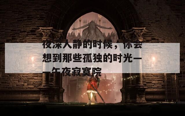 夜深人静的时候，你会想到那些孤独的时光——午夜寂寞院