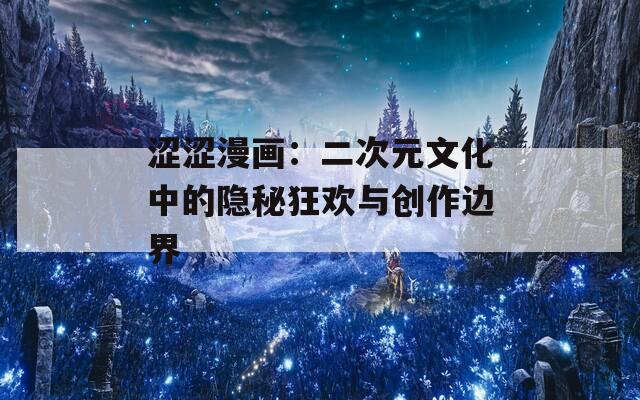 涩涩漫画：二次元文化中的隐秘狂欢与创作边界