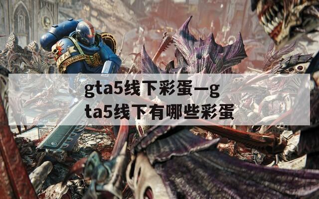 gta5线下彩蛋—gta5线下有哪些彩蛋